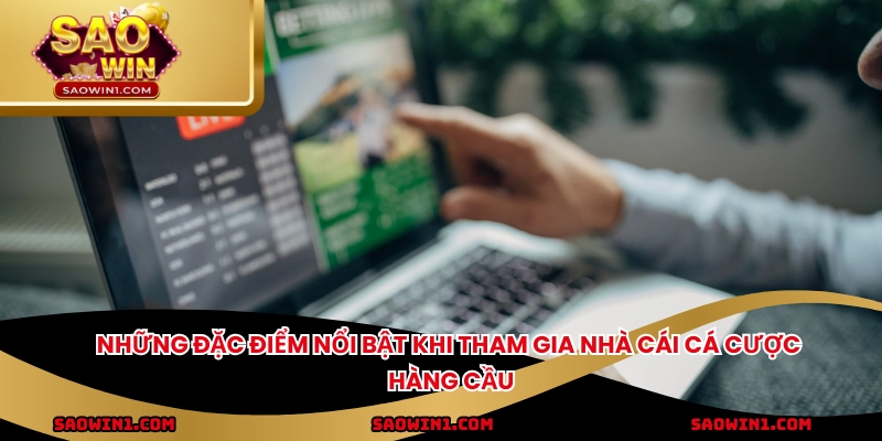 Những đặc điểm nổi bật khi tham gia nhà cái cá cược hàng cầu